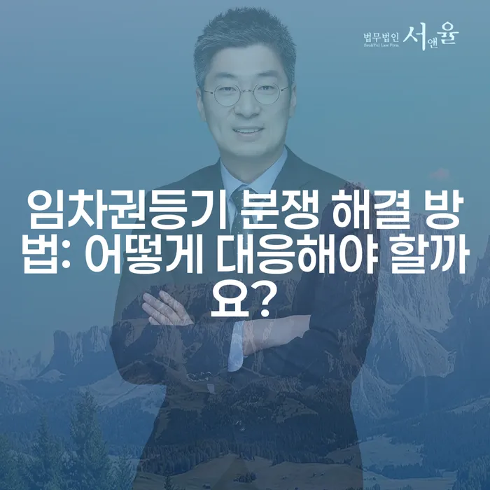 임차권등기 분쟁 해결 방법: 어떻게 대응해야 할까요?