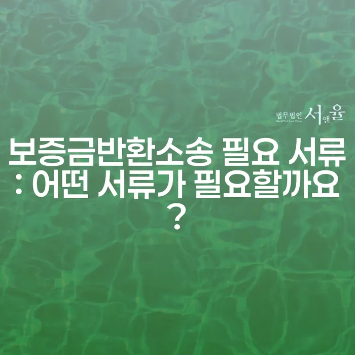 보증금반환소송 필요 서류: 어떤 서류가 필요할까요?